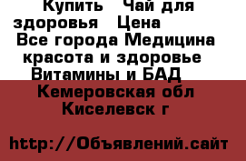 Купить : Чай для здоровья › Цена ­ 1 332 - Все города Медицина, красота и здоровье » Витамины и БАД   . Кемеровская обл.,Киселевск г.